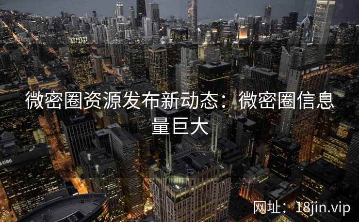 微密圈资源发布新动态：微密圈信息量巨大
