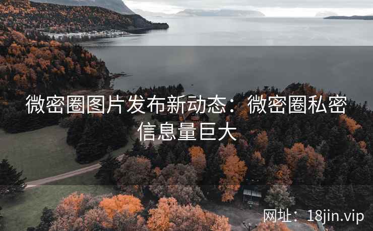 微密圈图片发布新动态：微密圈私密信息量巨大