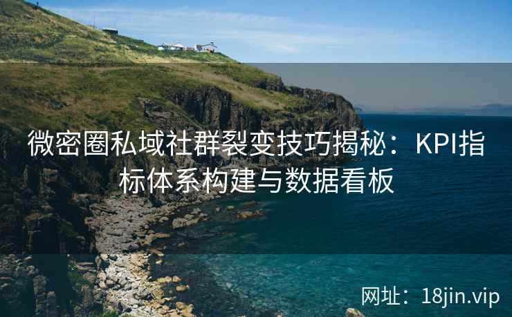 微密圈私域社群裂变技巧揭秘：KPI指标体系构建与数据看板