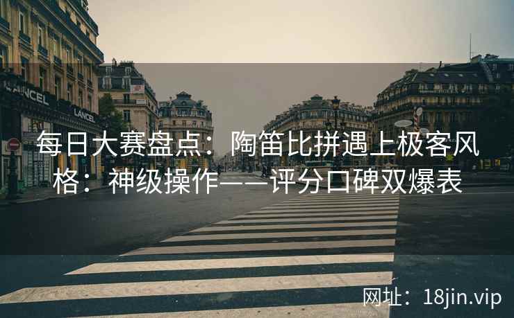 每日大赛盘点：陶笛比拼遇上极客风格：神级操作——评分口碑双爆表