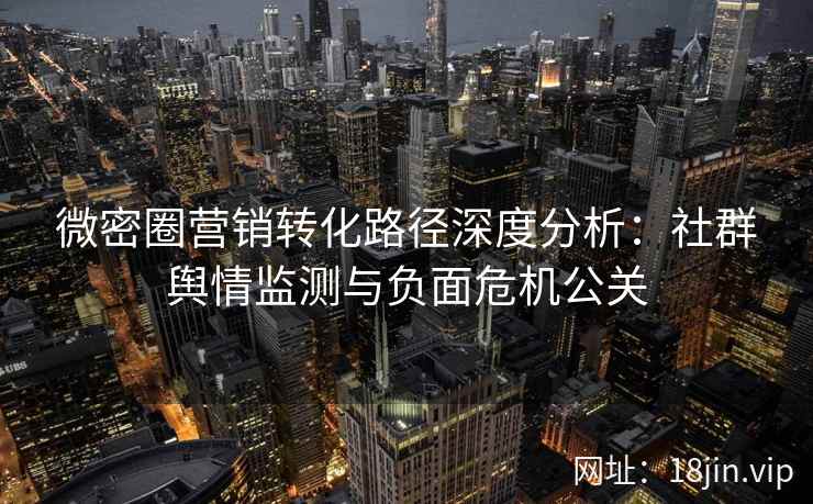微密圈营销转化路径深度分析：社群舆情监测与负面危机公关