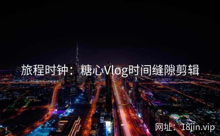 旅程时钟：糖心Vlog时间缝隙剪辑