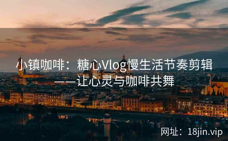 小镇咖啡：糖心Vlog慢生活节奏剪辑——让心灵与咖啡共舞