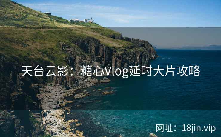 天台云影：糖心Vlog延时大片攻略