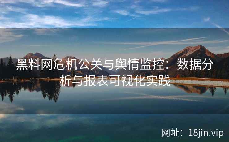 黑料网危机公关与舆情监控：数据分析与报表可视化实践