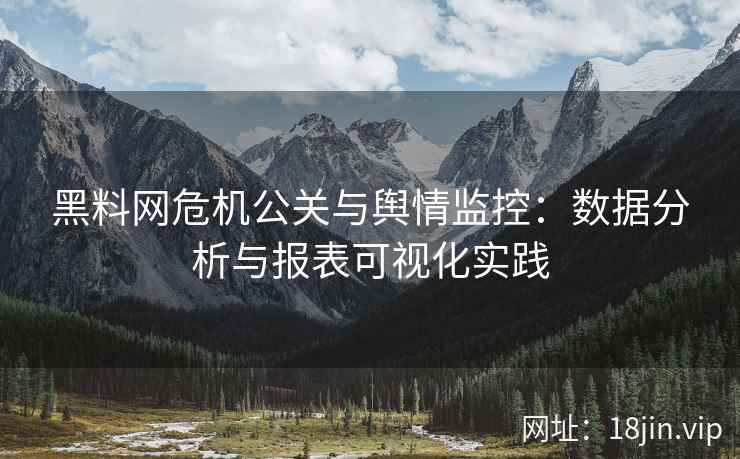 黑料网危机公关与舆情监控：数据分析与报表可视化实践