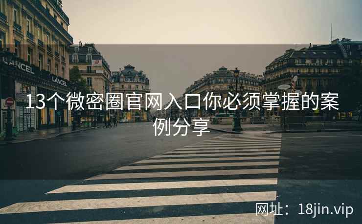 13个微密圈官网入口你必须掌握的案例分享