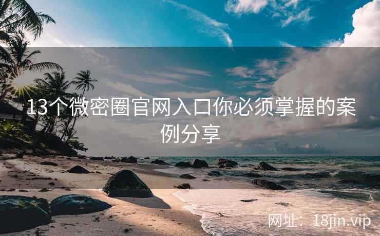 13个微密圈官网入口你必须掌握的案例分享