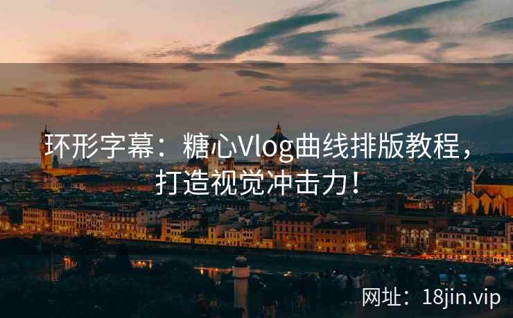 环形字幕：糖心Vlog曲线排版教程，打造视觉冲击力！
